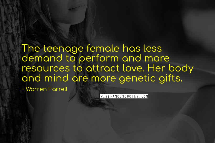 Warren Farrell Quotes: The teenage female has less demand to perform and more resources to attract love. Her body and mind are more genetic gifts.