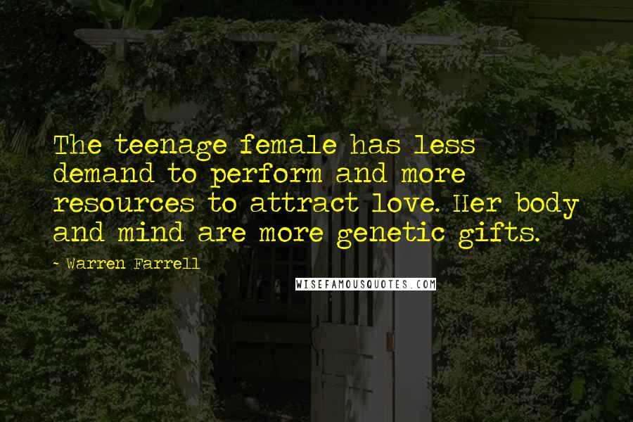 Warren Farrell Quotes: The teenage female has less demand to perform and more resources to attract love. Her body and mind are more genetic gifts.