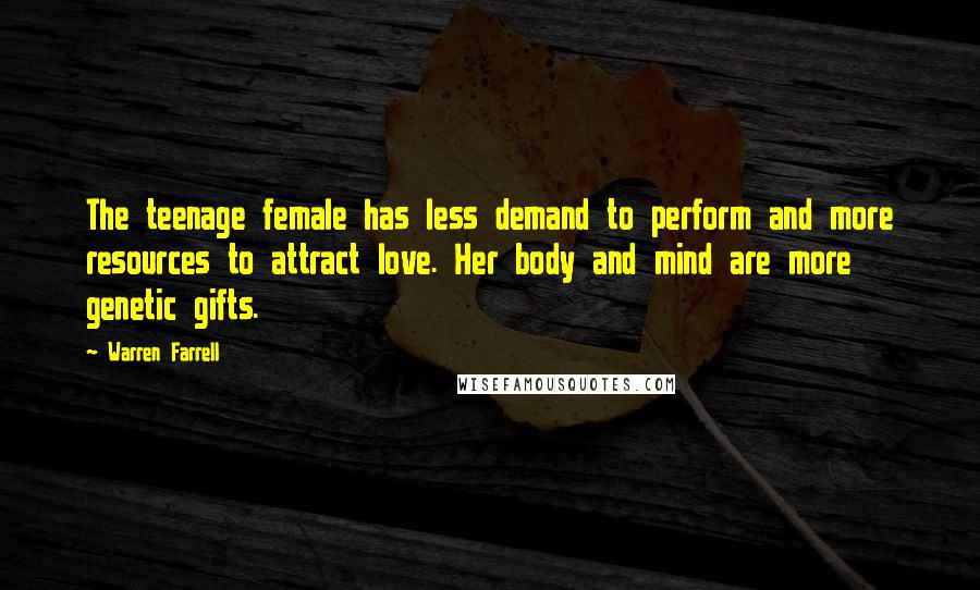 Warren Farrell Quotes: The teenage female has less demand to perform and more resources to attract love. Her body and mind are more genetic gifts.
