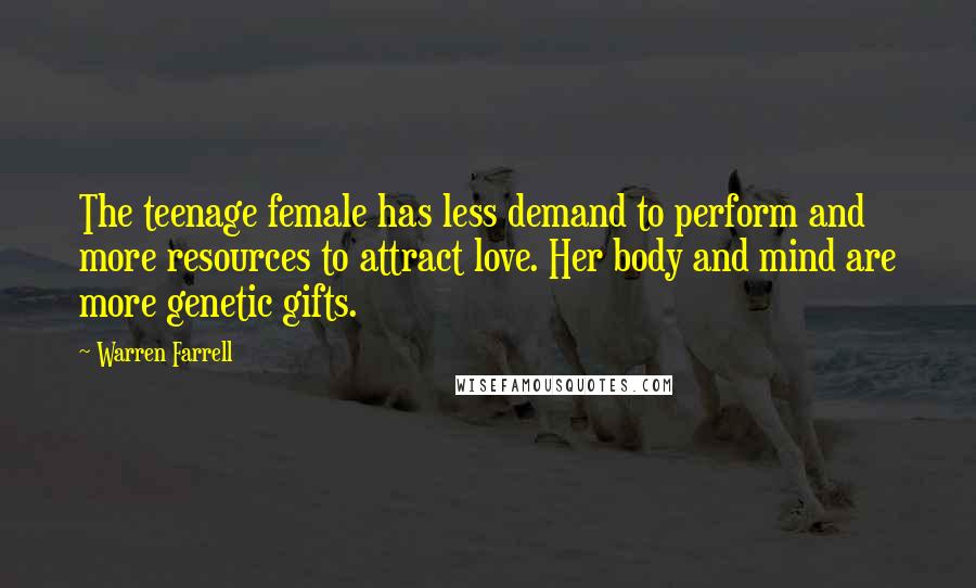 Warren Farrell Quotes: The teenage female has less demand to perform and more resources to attract love. Her body and mind are more genetic gifts.