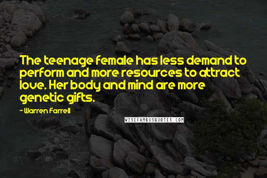 Warren Farrell Quotes: The teenage female has less demand to perform and more resources to attract love. Her body and mind are more genetic gifts.