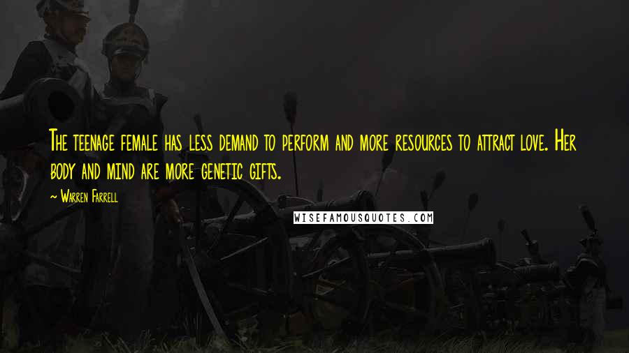 Warren Farrell Quotes: The teenage female has less demand to perform and more resources to attract love. Her body and mind are more genetic gifts.