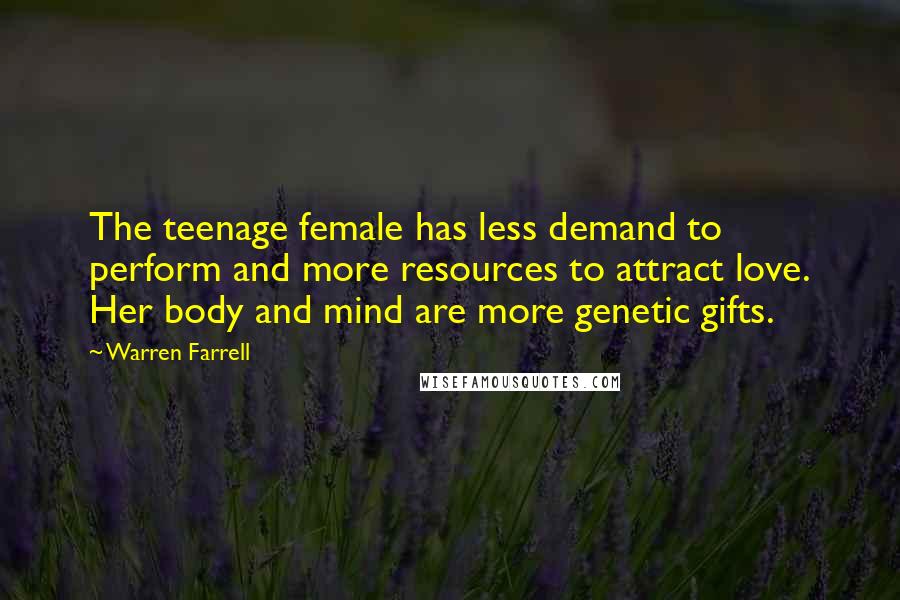Warren Farrell Quotes: The teenage female has less demand to perform and more resources to attract love. Her body and mind are more genetic gifts.