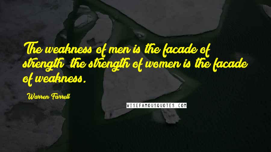 Warren Farrell Quotes: The weakness of men is the facade of strength; the strength of women is the facade of weakness.