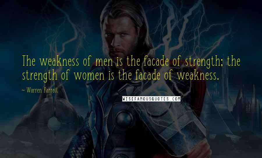 Warren Farrell Quotes: The weakness of men is the facade of strength; the strength of women is the facade of weakness.