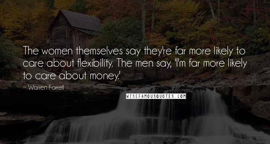 Warren Farrell Quotes: The women themselves say they're far more likely to care about flexibility. The men say, 'I'm far more likely to care about money.'