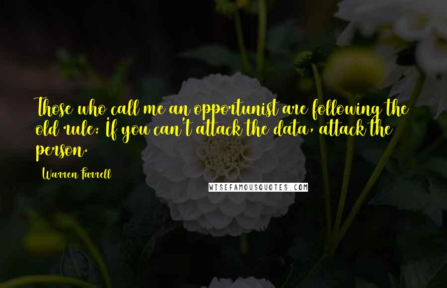 Warren Farrell Quotes: Those who call me an opportunist are following the old rule: If you can't attack the data, attack the person.