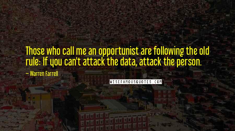 Warren Farrell Quotes: Those who call me an opportunist are following the old rule: If you can't attack the data, attack the person.