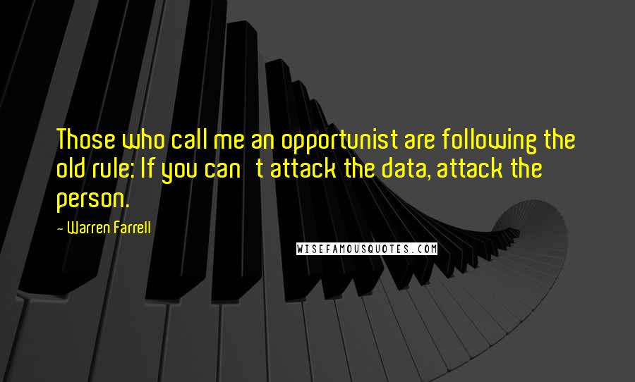 Warren Farrell Quotes: Those who call me an opportunist are following the old rule: If you can't attack the data, attack the person.