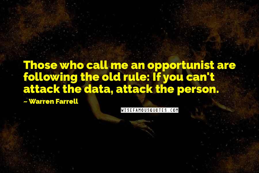 Warren Farrell Quotes: Those who call me an opportunist are following the old rule: If you can't attack the data, attack the person.