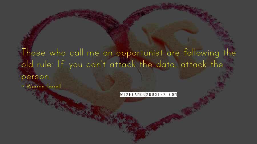 Warren Farrell Quotes: Those who call me an opportunist are following the old rule: If you can't attack the data, attack the person.