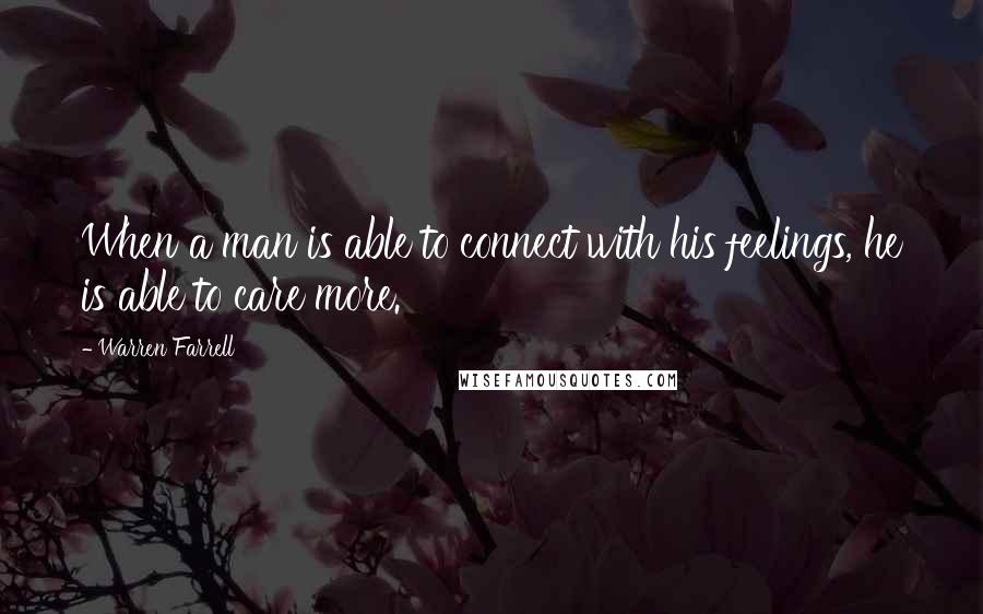 Warren Farrell Quotes: When a man is able to connect with his feelings, he is able to care more.