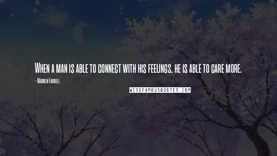 Warren Farrell Quotes: When a man is able to connect with his feelings, he is able to care more.