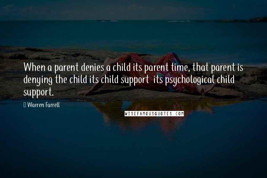 Warren Farrell Quotes: When a parent denies a child its parent time, that parent is denying the child its child support  its psychological child support.