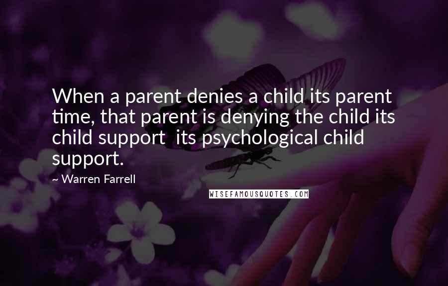 Warren Farrell Quotes: When a parent denies a child its parent time, that parent is denying the child its child support  its psychological child support.