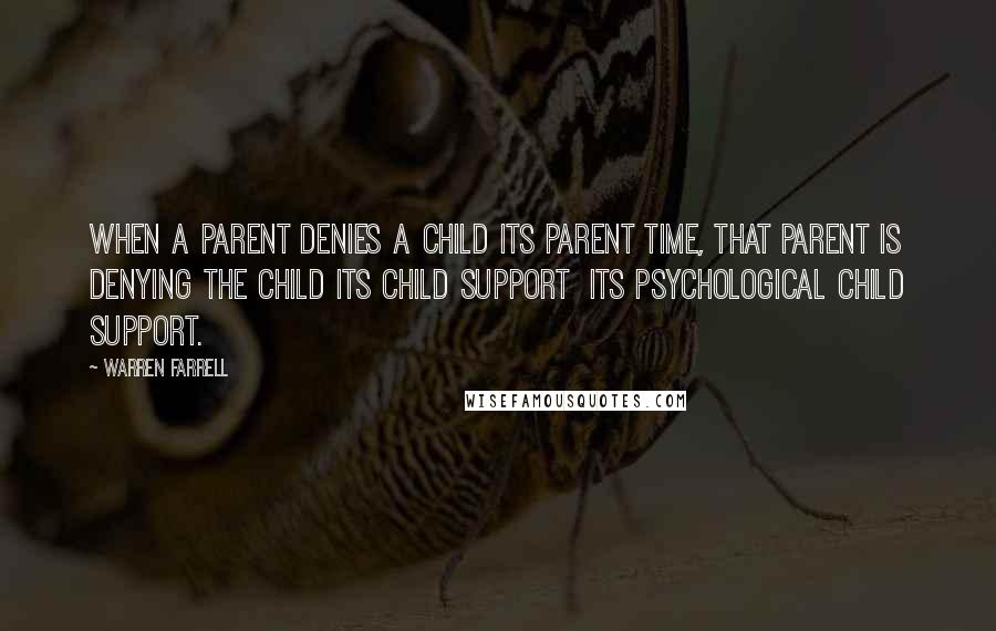 Warren Farrell Quotes: When a parent denies a child its parent time, that parent is denying the child its child support  its psychological child support.