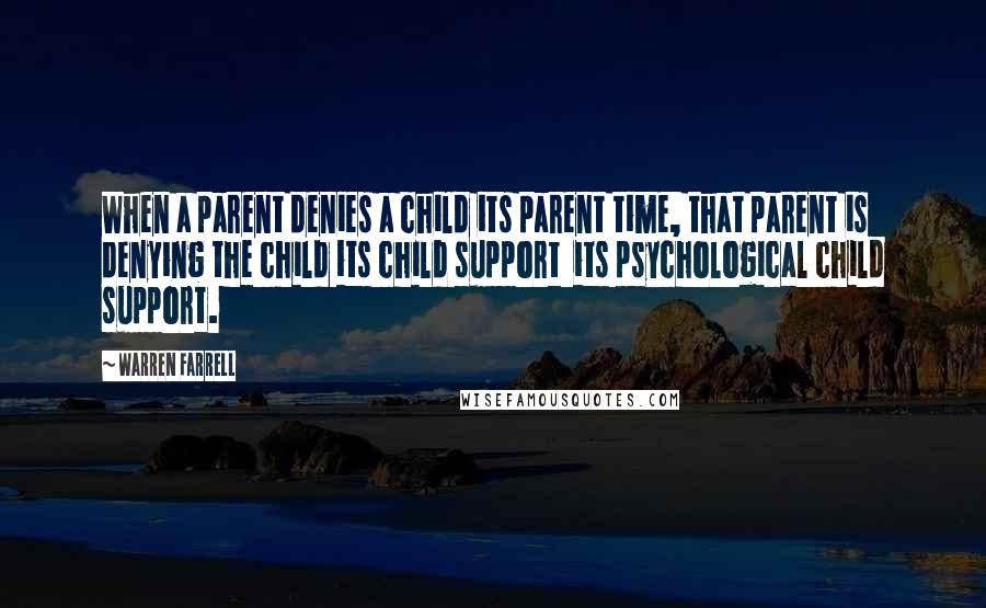 Warren Farrell Quotes: When a parent denies a child its parent time, that parent is denying the child its child support  its psychological child support.