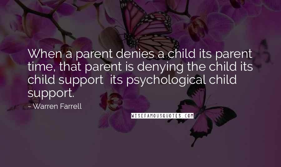 Warren Farrell Quotes: When a parent denies a child its parent time, that parent is denying the child its child support  its psychological child support.