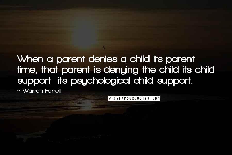 Warren Farrell Quotes: When a parent denies a child its parent time, that parent is denying the child its child support  its psychological child support.