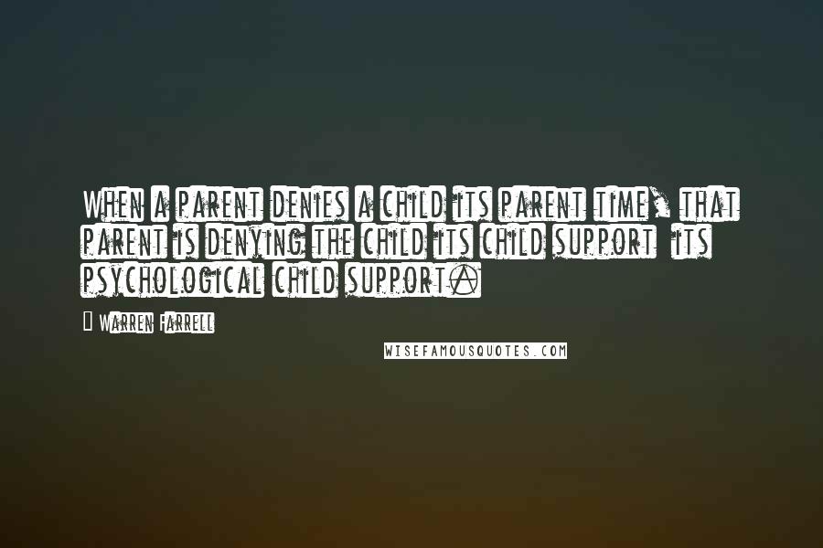 Warren Farrell Quotes: When a parent denies a child its parent time, that parent is denying the child its child support  its psychological child support.