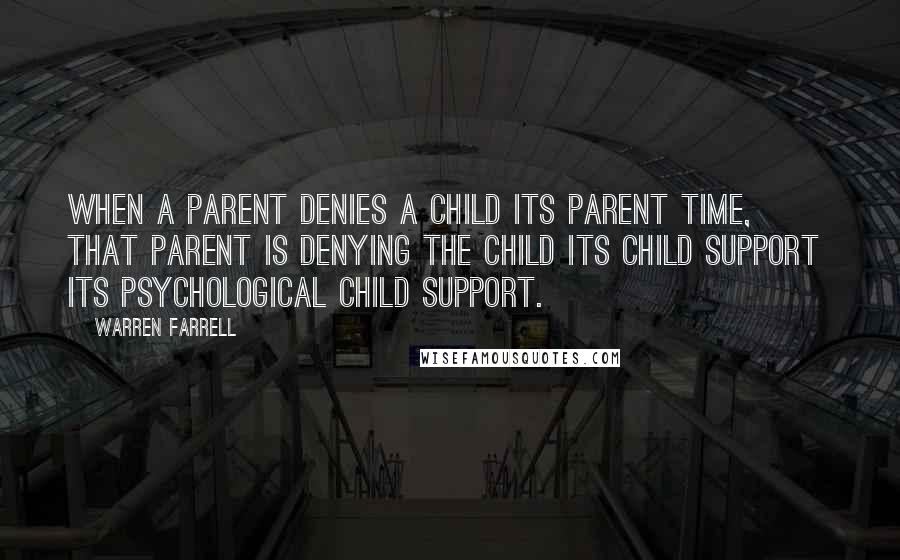 Warren Farrell Quotes: When a parent denies a child its parent time, that parent is denying the child its child support  its psychological child support.