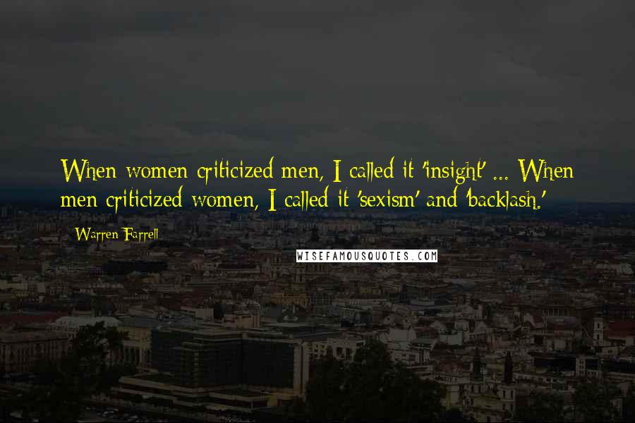 Warren Farrell Quotes: When women criticized men, I called it 'insight' ... When men criticized women, I called it 'sexism' and 'backlash.'