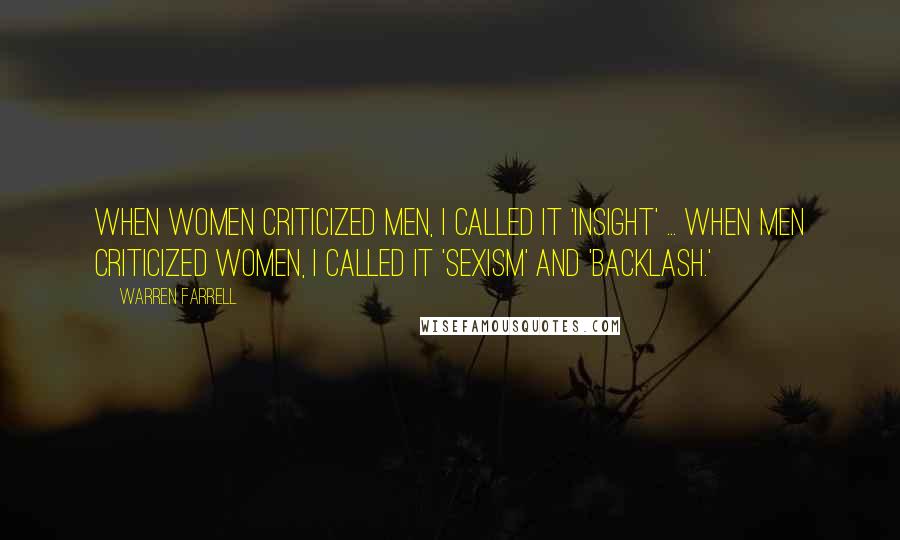 Warren Farrell Quotes: When women criticized men, I called it 'insight' ... When men criticized women, I called it 'sexism' and 'backlash.'