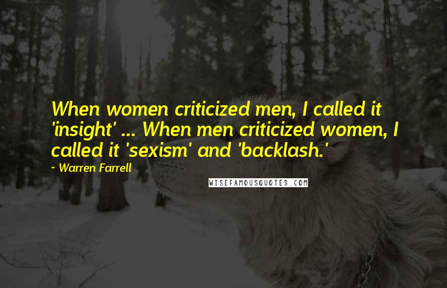 Warren Farrell Quotes: When women criticized men, I called it 'insight' ... When men criticized women, I called it 'sexism' and 'backlash.'