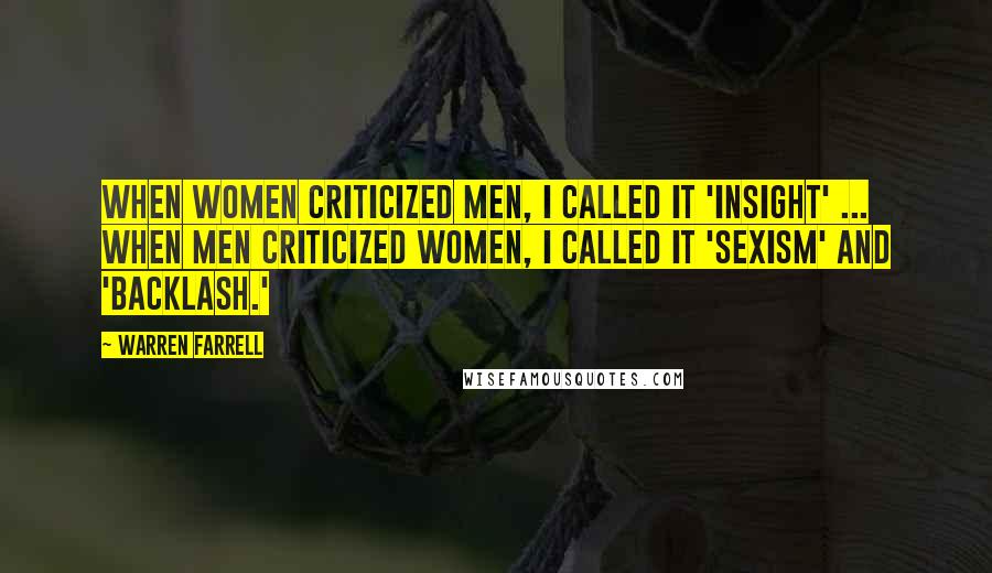 Warren Farrell Quotes: When women criticized men, I called it 'insight' ... When men criticized women, I called it 'sexism' and 'backlash.'