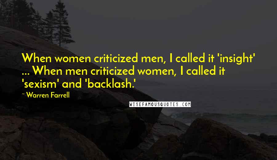 Warren Farrell Quotes: When women criticized men, I called it 'insight' ... When men criticized women, I called it 'sexism' and 'backlash.'