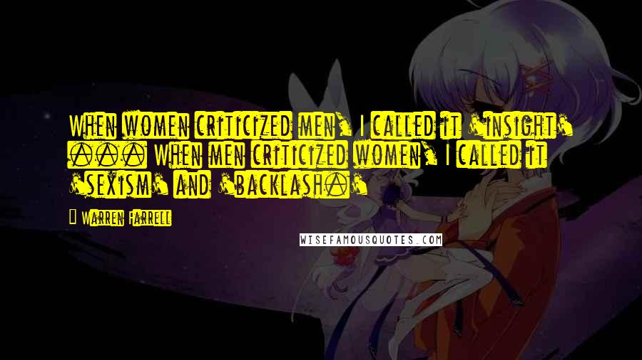 Warren Farrell Quotes: When women criticized men, I called it 'insight' ... When men criticized women, I called it 'sexism' and 'backlash.'