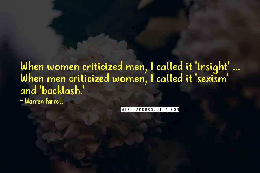 Warren Farrell Quotes: When women criticized men, I called it 'insight' ... When men criticized women, I called it 'sexism' and 'backlash.'