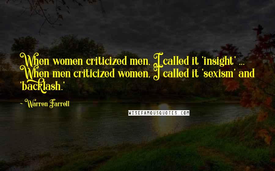 Warren Farrell Quotes: When women criticized men, I called it 'insight' ... When men criticized women, I called it 'sexism' and 'backlash.'