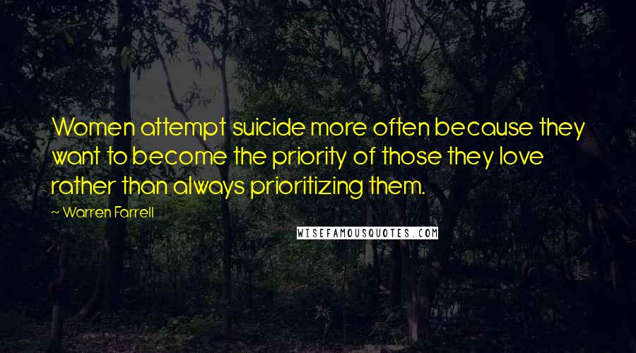 Warren Farrell Quotes: Women attempt suicide more often because they want to become the priority of those they love rather than always prioritizing them.