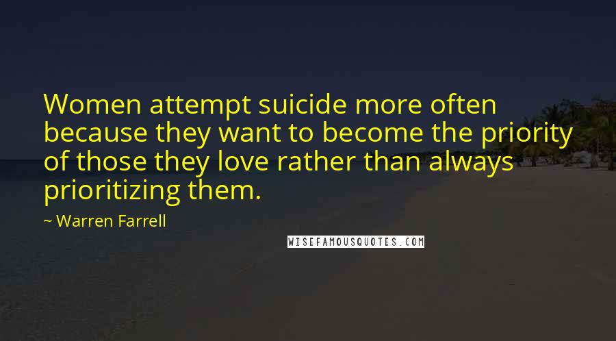 Warren Farrell Quotes: Women attempt suicide more often because they want to become the priority of those they love rather than always prioritizing them.