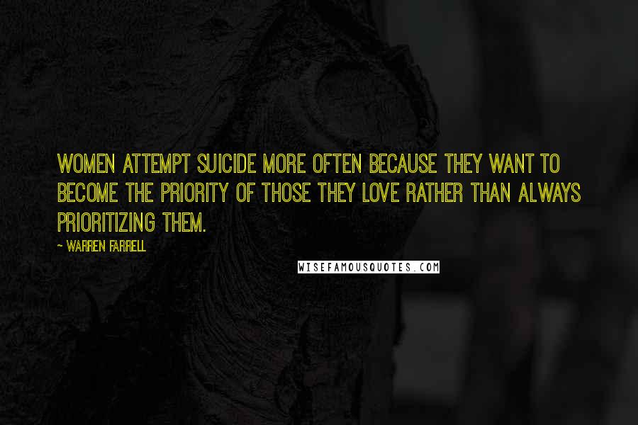 Warren Farrell Quotes: Women attempt suicide more often because they want to become the priority of those they love rather than always prioritizing them.