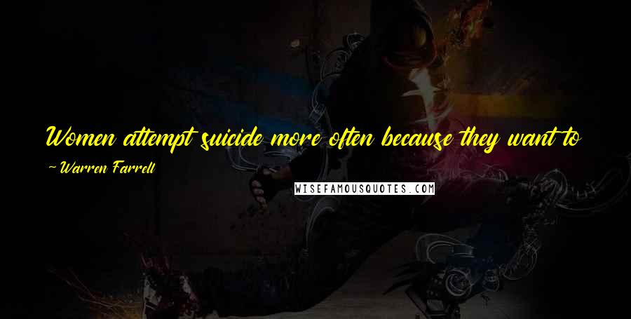 Warren Farrell Quotes: Women attempt suicide more often because they want to become the priority of those they love rather than always prioritizing them.