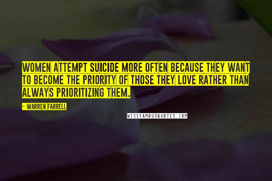 Warren Farrell Quotes: Women attempt suicide more often because they want to become the priority of those they love rather than always prioritizing them.