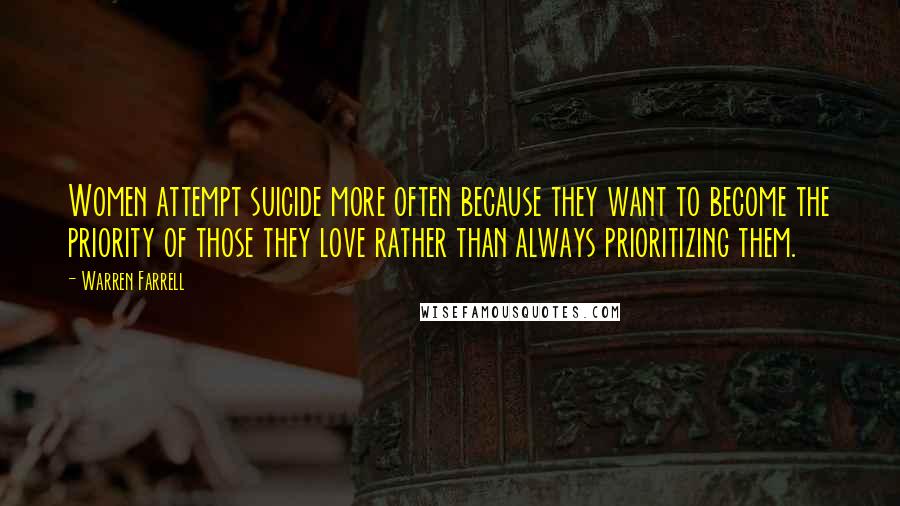 Warren Farrell Quotes: Women attempt suicide more often because they want to become the priority of those they love rather than always prioritizing them.