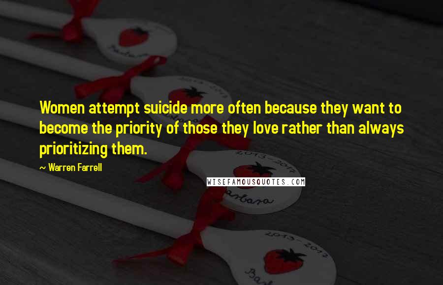 Warren Farrell Quotes: Women attempt suicide more often because they want to become the priority of those they love rather than always prioritizing them.