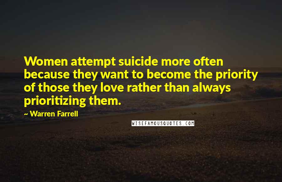Warren Farrell Quotes: Women attempt suicide more often because they want to become the priority of those they love rather than always prioritizing them.