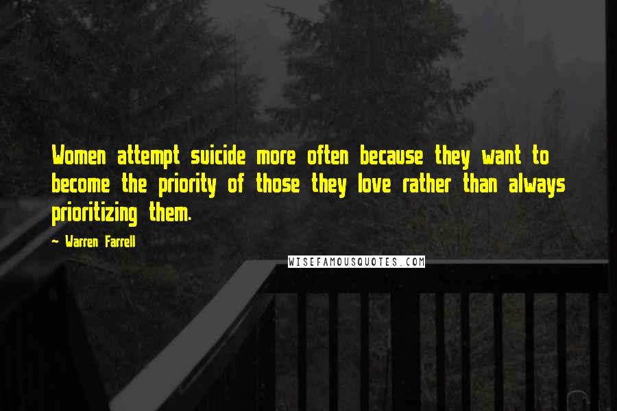 Warren Farrell Quotes: Women attempt suicide more often because they want to become the priority of those they love rather than always prioritizing them.