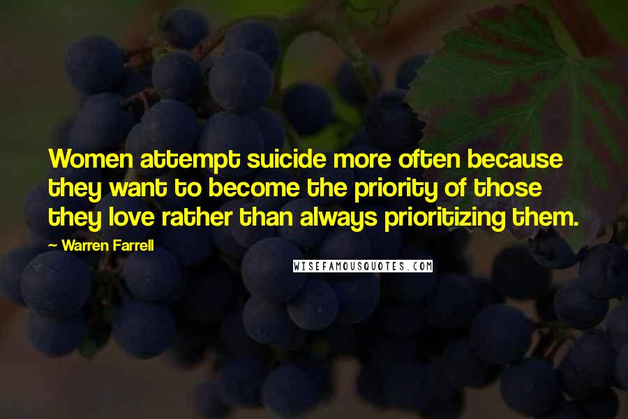 Warren Farrell Quotes: Women attempt suicide more often because they want to become the priority of those they love rather than always prioritizing them.