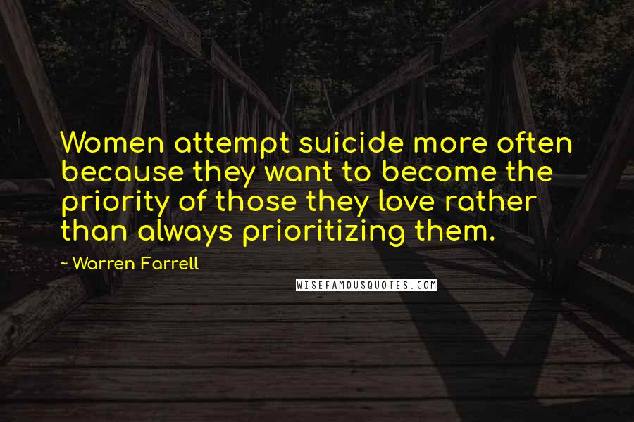 Warren Farrell Quotes: Women attempt suicide more often because they want to become the priority of those they love rather than always prioritizing them.