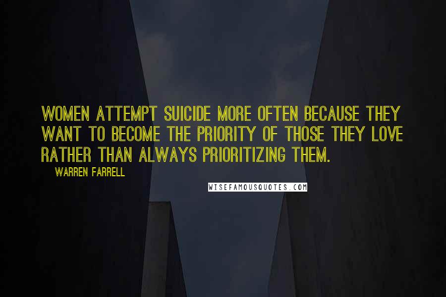 Warren Farrell Quotes: Women attempt suicide more often because they want to become the priority of those they love rather than always prioritizing them.