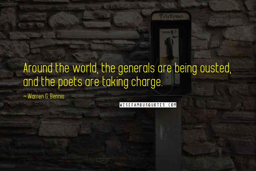 Warren G. Bennis Quotes: Around the world, the generals are being ousted, and the poets are taking charge.