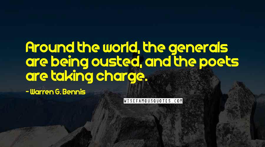 Warren G. Bennis Quotes: Around the world, the generals are being ousted, and the poets are taking charge.