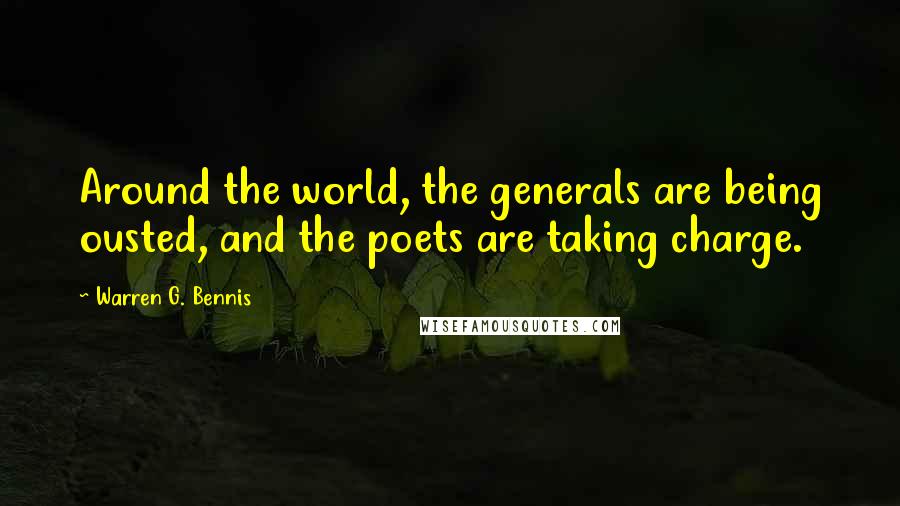 Warren G. Bennis Quotes: Around the world, the generals are being ousted, and the poets are taking charge.