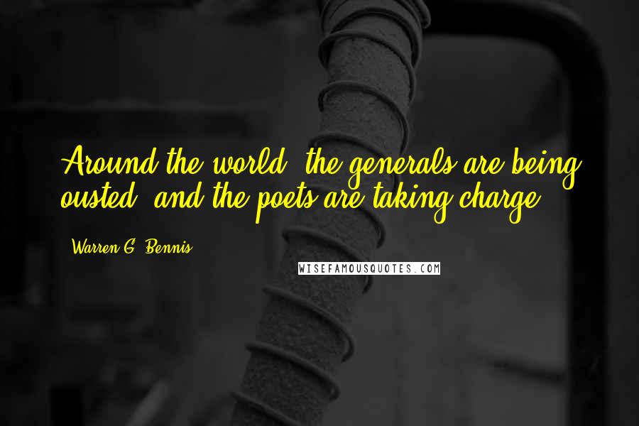 Warren G. Bennis Quotes: Around the world, the generals are being ousted, and the poets are taking charge.