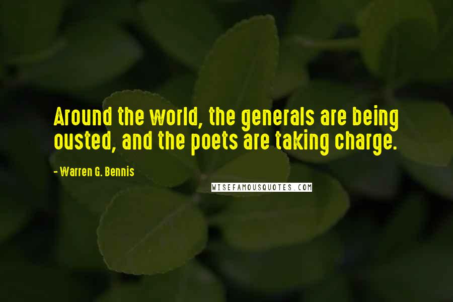 Warren G. Bennis Quotes: Around the world, the generals are being ousted, and the poets are taking charge.